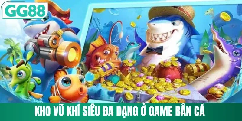 Kho vũ khí siêu đa dạng ở game bắn cá 